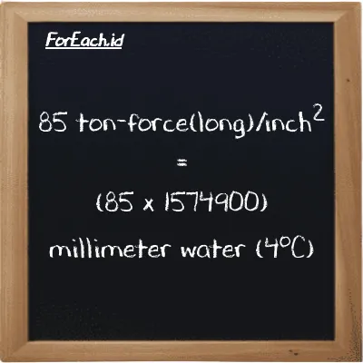 How to convert ton-force(long)/inch<sup>2</sup> to millimeter water (4<sup>o</sup>C): 85 ton-force(long)/inch<sup>2</sup> (LT f/in<sup>2</sup>) is equivalent to 85 times 1574900 millimeter water (4<sup>o</sup>C) (mmH2O)
